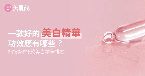 這篇必收!一款好的美白精華功效應有哪些?網搜熱門5款美白精華推薦