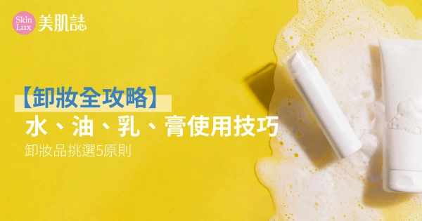 【卸妝全攻略】水、油、乳、膏使用技巧+卸妝品怎麼挑！